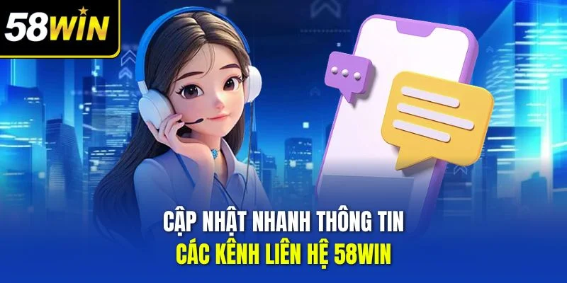 Cập nhật nhanh thông tin các kênh liên hệ 58WIN