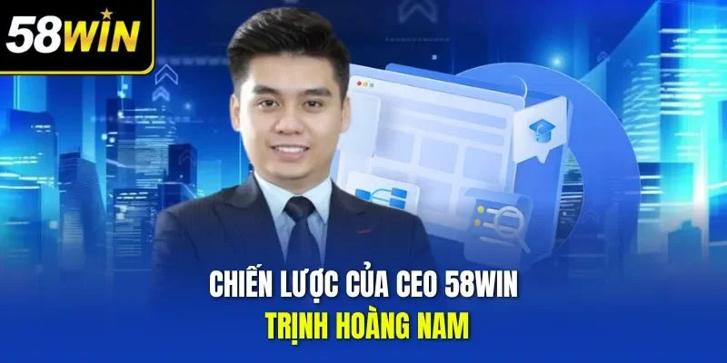 Chiến lược của CEO 58WIN Trịnh Hoàng Nam
