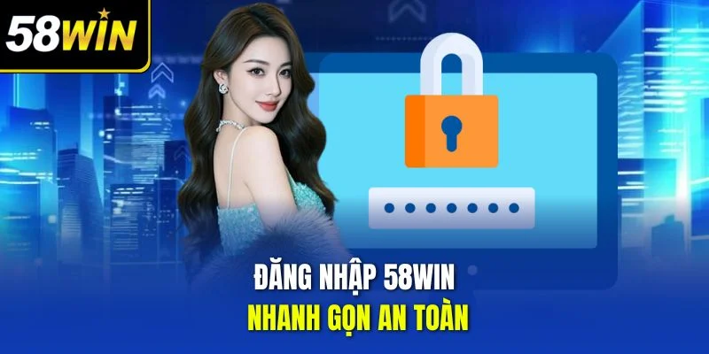 Đăng nhập 58win nhanh gọn an toàn