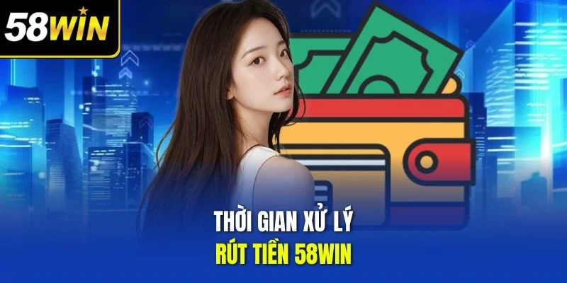 Thời gian xử lý rút tiền 58win